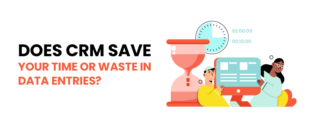 Does CRM save your time or waste in data entries?