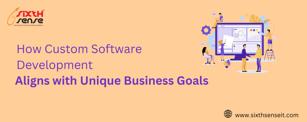 How Custom Software Development Aligns with Unique Business Goals